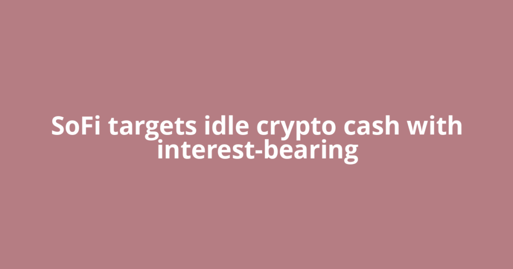 SoFi targets idle crypto cash with interest-bearing