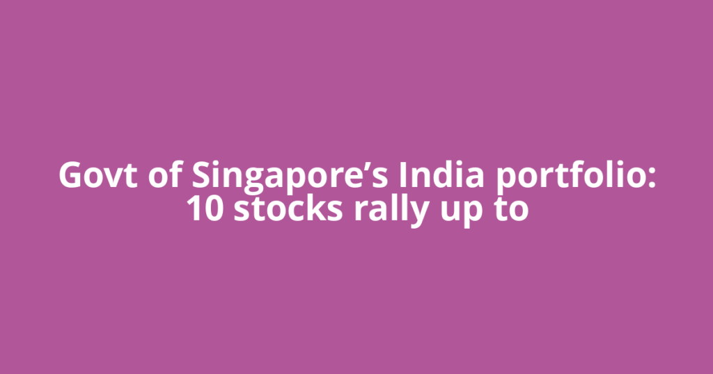 Govt of Singapore’s India portfolio: 10 stocks rally up to