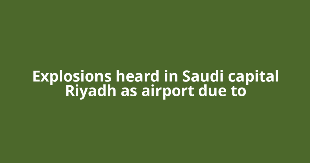 Explosions heard in Saudi capital Riyadh as airport due to