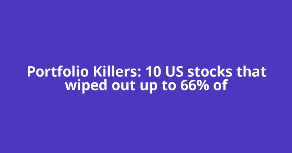 Portfolio Killers: 10 US stocks that wiped out up to 66% of