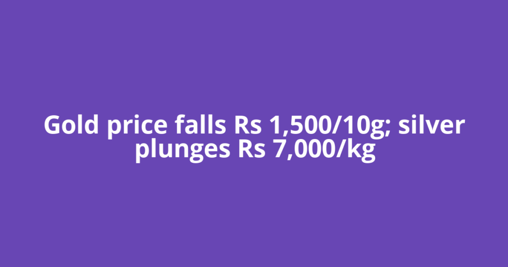 Gold price falls Rs 1,500/10g; silver plunges Rs 7,000/kg