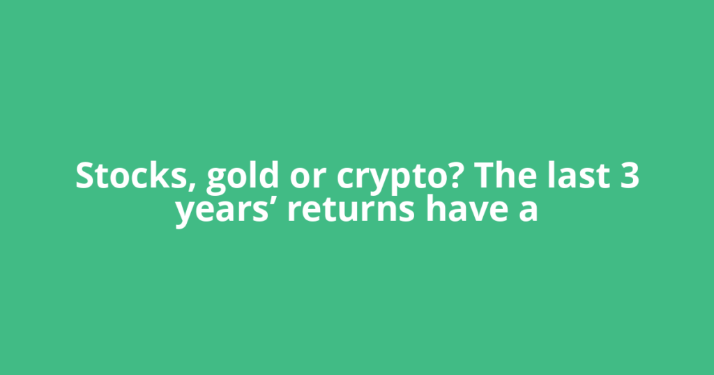 Stocks, gold or crypto? The last 3 years’ returns have a