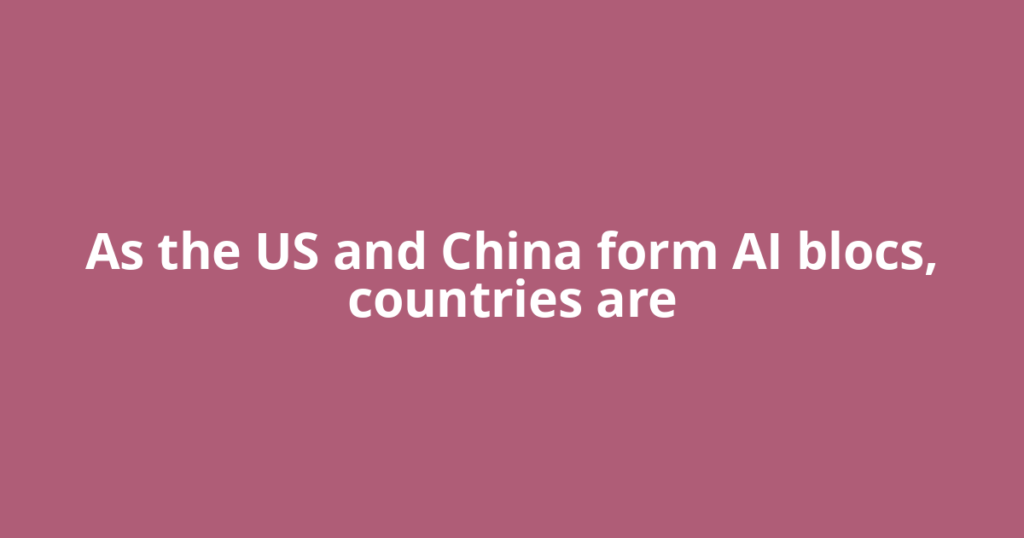 As the US and China form AI blocs, countries are