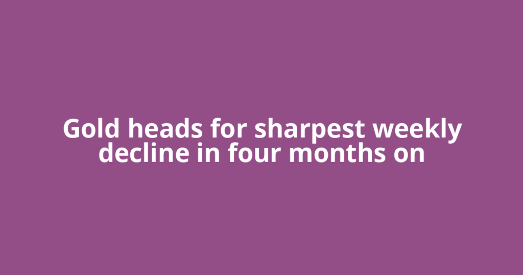 Gold heads for sharpest weekly decline in four months on