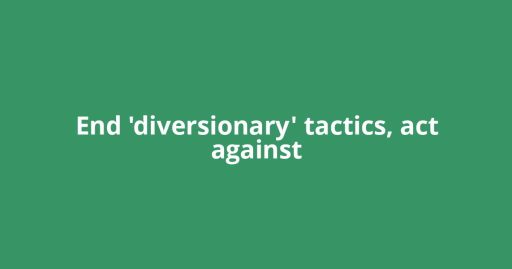 End 'diversionary' tactics, act against