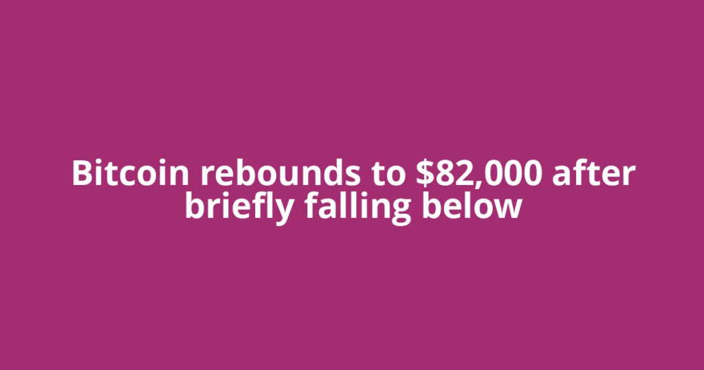 Bitcoin rebounds to $82,000 after briefly falling below