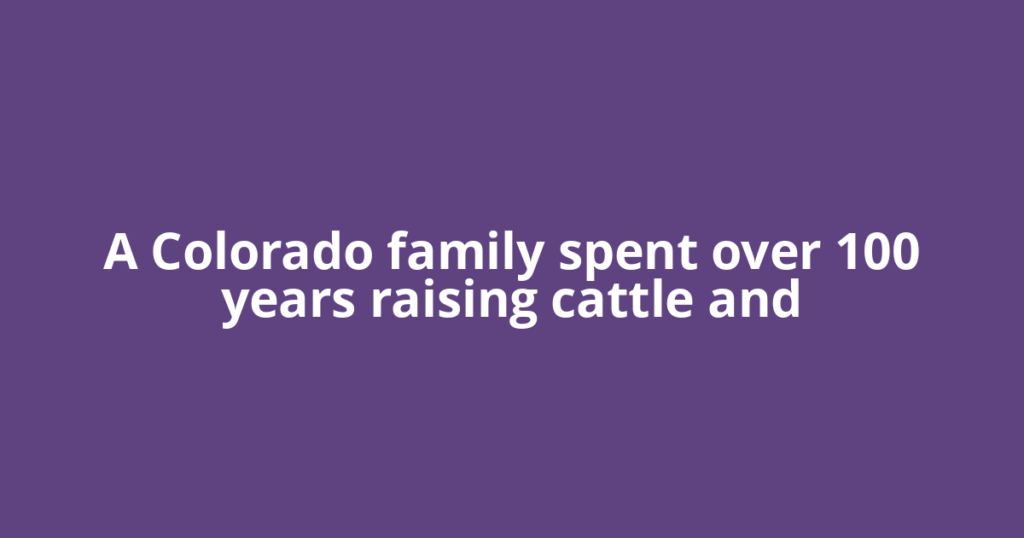 A Colorado family spent over 100 years raising cattle and