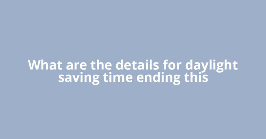 What are the details for daylight saving time ending this