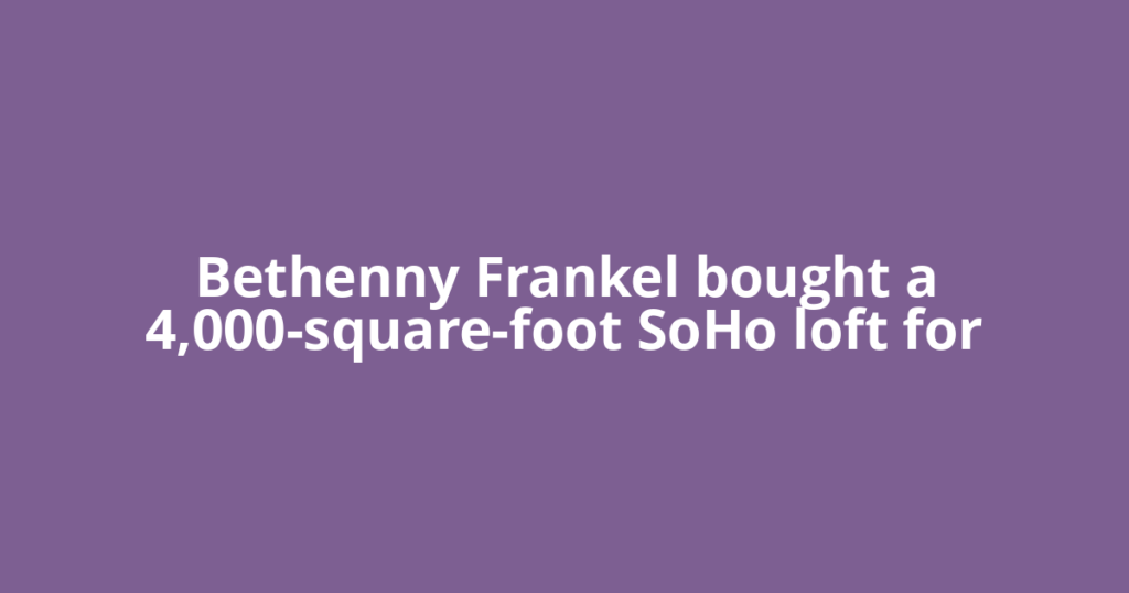 Bethenny Frankel bought a 4,000-square-foot SoHo loft for