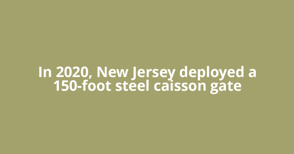 In 2020, New Jersey deployed a 150-foot steel caisson gate