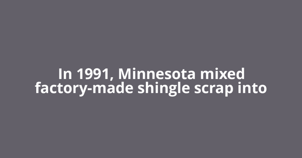 In 1991, Minnesota mixed factory-made shingle scrap into