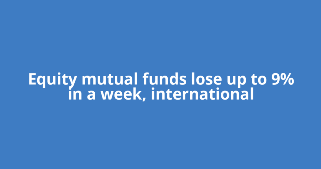 Equity mutual funds lose up to 9% in a week, international