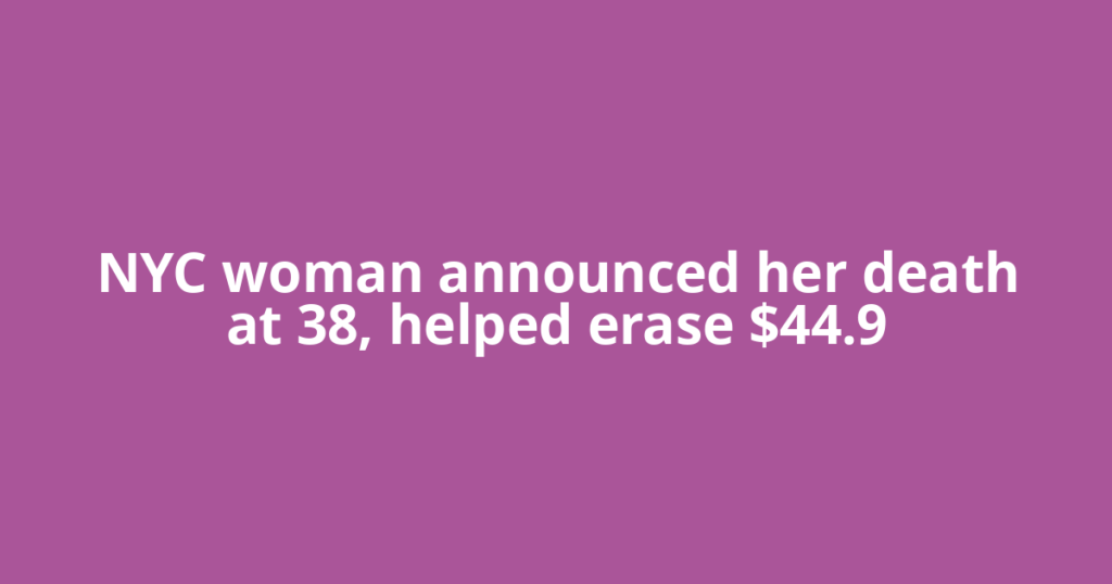 NYC woman announced her death at 38, helped erase $44.9