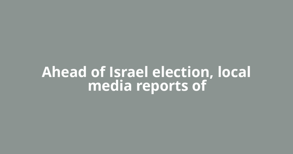 Ahead of Israel election, local media reports of