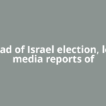 Ahead of Israel election, local media reports of