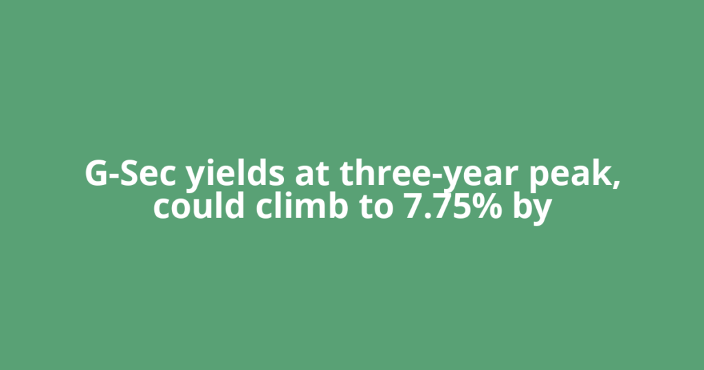 G-Sec yields at three-year peak, could climb to 7.75% by