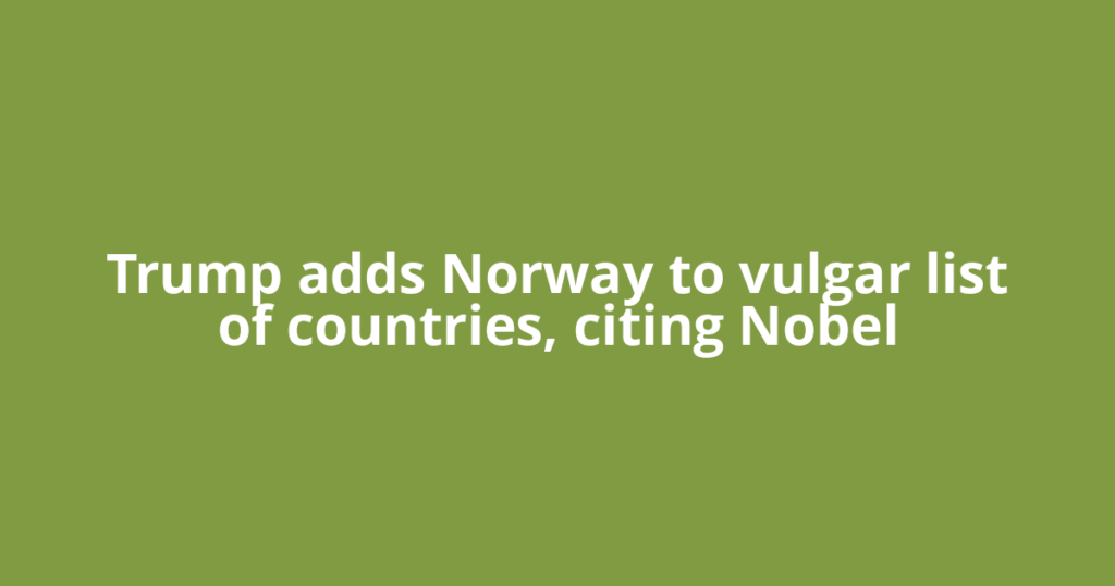 Trump adds Norway to vulgar list of countries, citing Nobel