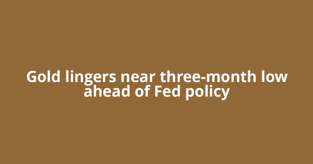 Gold lingers near three-month low ahead of Fed policy