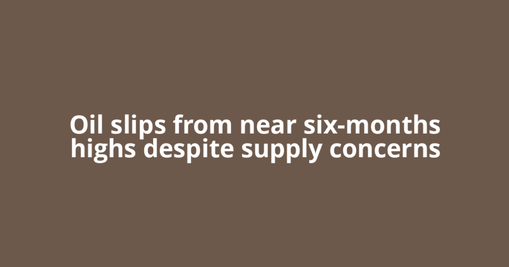 Oil slips from near six-months highs despite supply concerns
