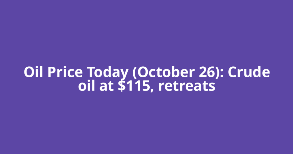 Oil Price Today (October 26): Crude oil at $115, retreats