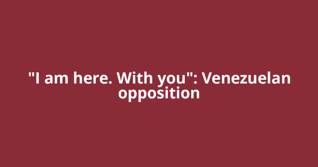"I am here. With you": Venezuelan opposition