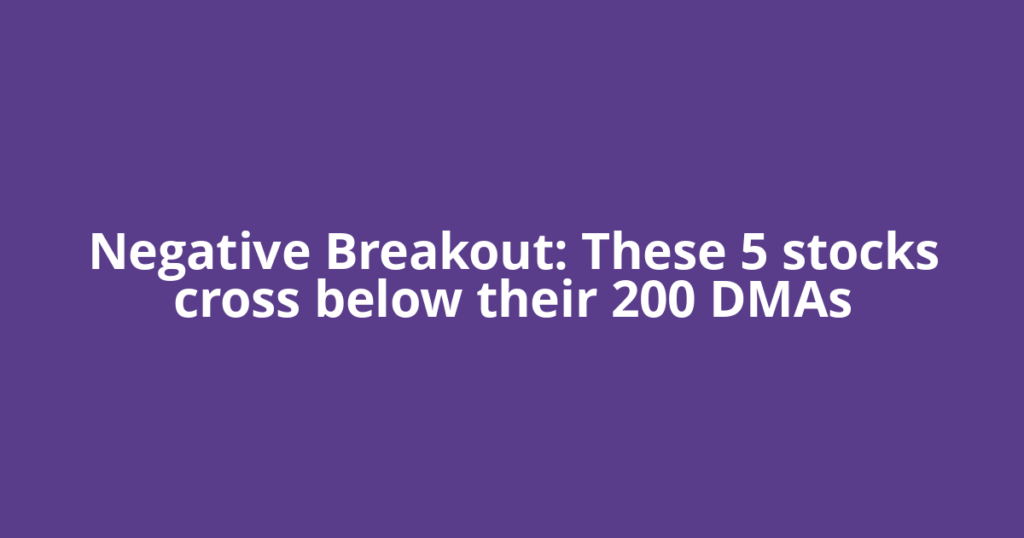 Negative Breakout: These 5 stocks cross below their 200 DMAs