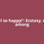 'I feel so happy!': Ecstasy, relief among