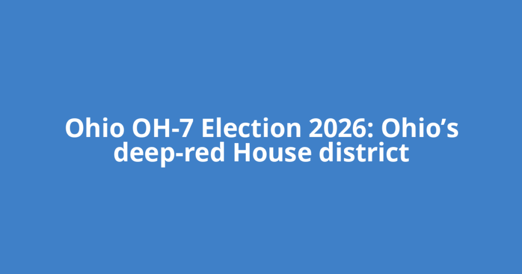 Ohio OH-7 Election 2026: Ohio’s deep-red House district