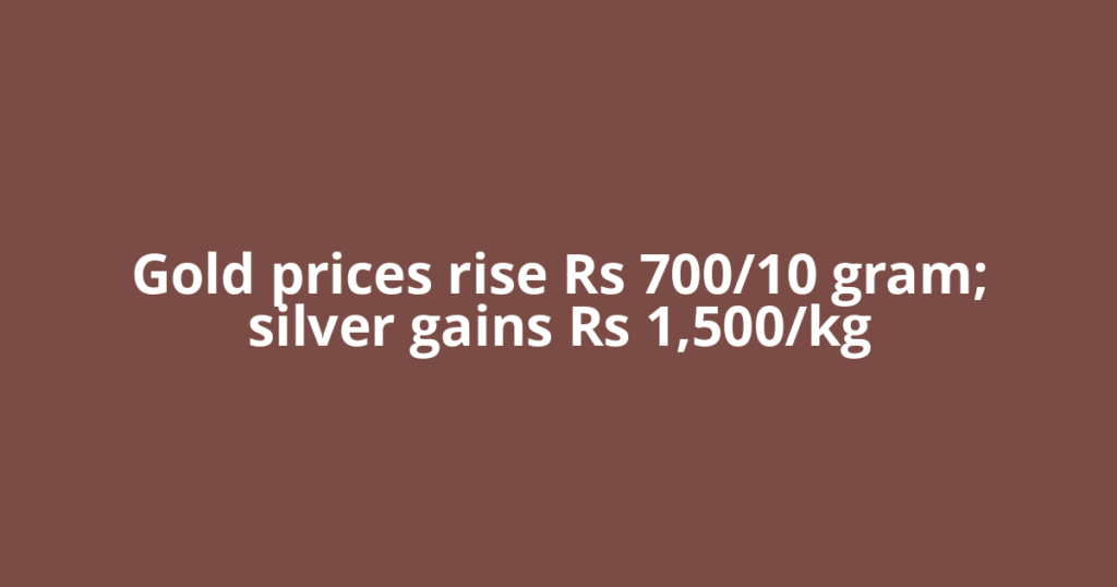 Gold prices rise Rs 700/10 gram; silver gains Rs 1,500/kg
