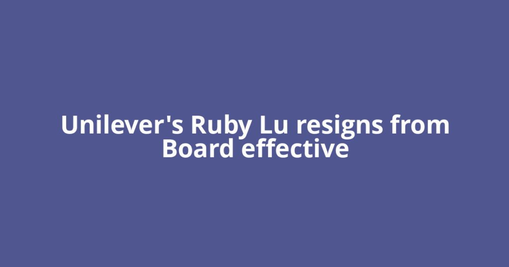 Unilever's Ruby Lu resigns from Board effective