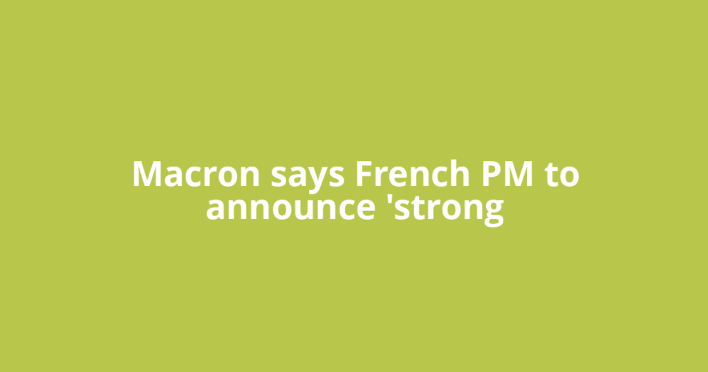 Macron says French PM to announce 'strong