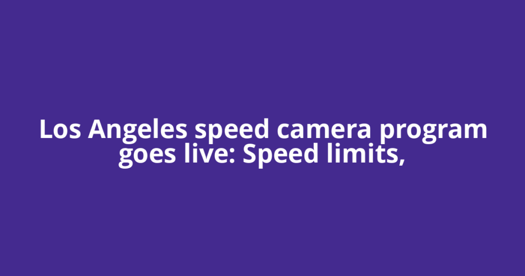 Los Angeles speed camera program goes live: Speed limits,