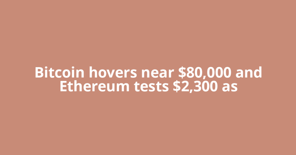 Bitcoin hovers near $80,000 and Ethereum tests $2,300 as