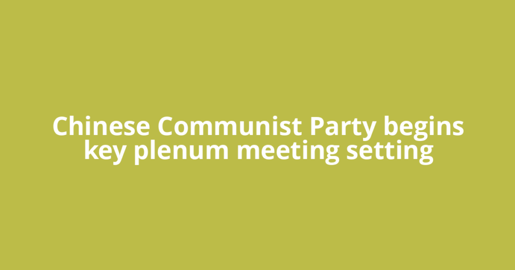 Chinese Communist Party begins key plenum meeting setting
