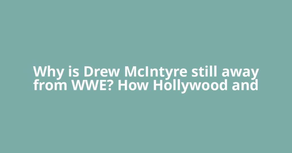 Why is Drew McIntyre still away from WWE? How Hollywood and