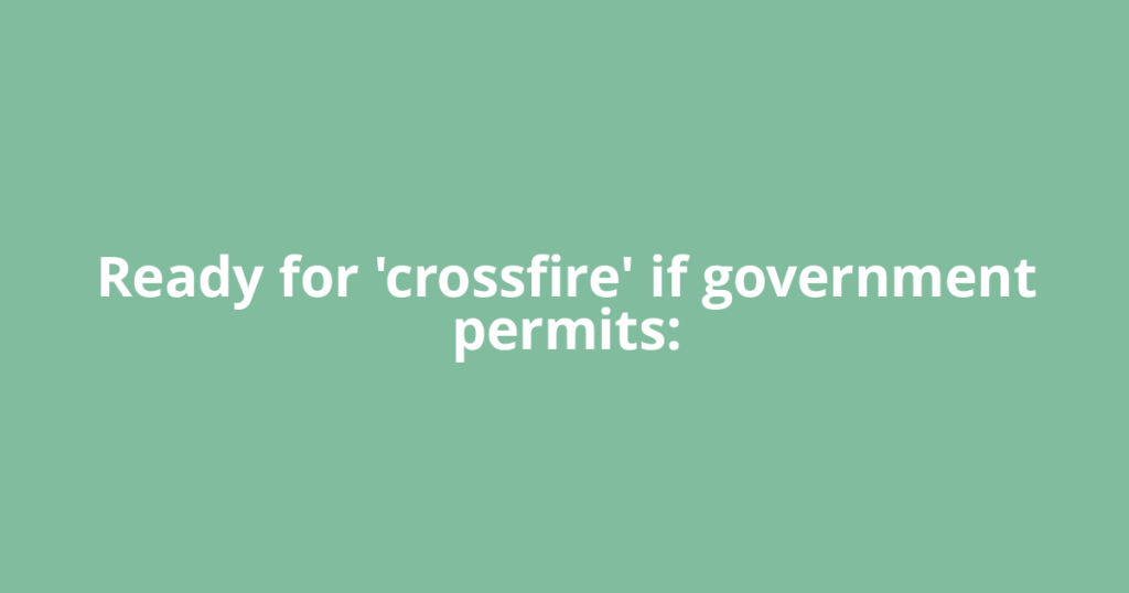 Ready for 'crossfire' if government permits:
