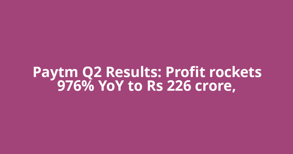 Paytm Q2 Results: Profit rockets 976% YoY to Rs 226 crore,
