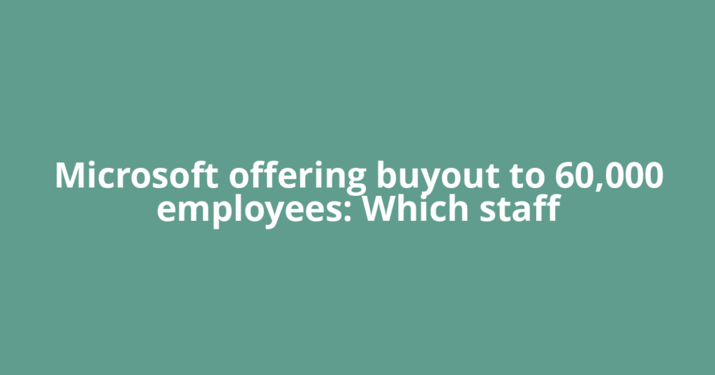Microsoft offering buyout to 60,000 employees: Which staff