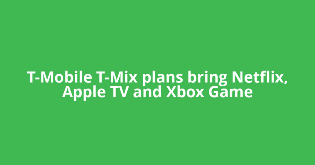 T-Mobile T-Mix plans bring Netflix, Apple TV and Xbox Game
