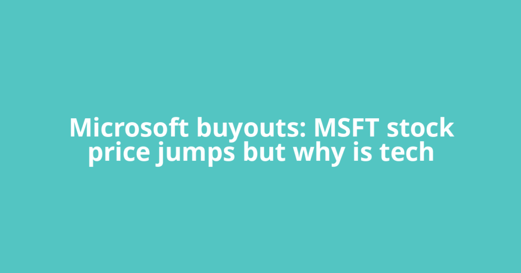 Microsoft buyouts: MSFT stock price jumps but why is tech