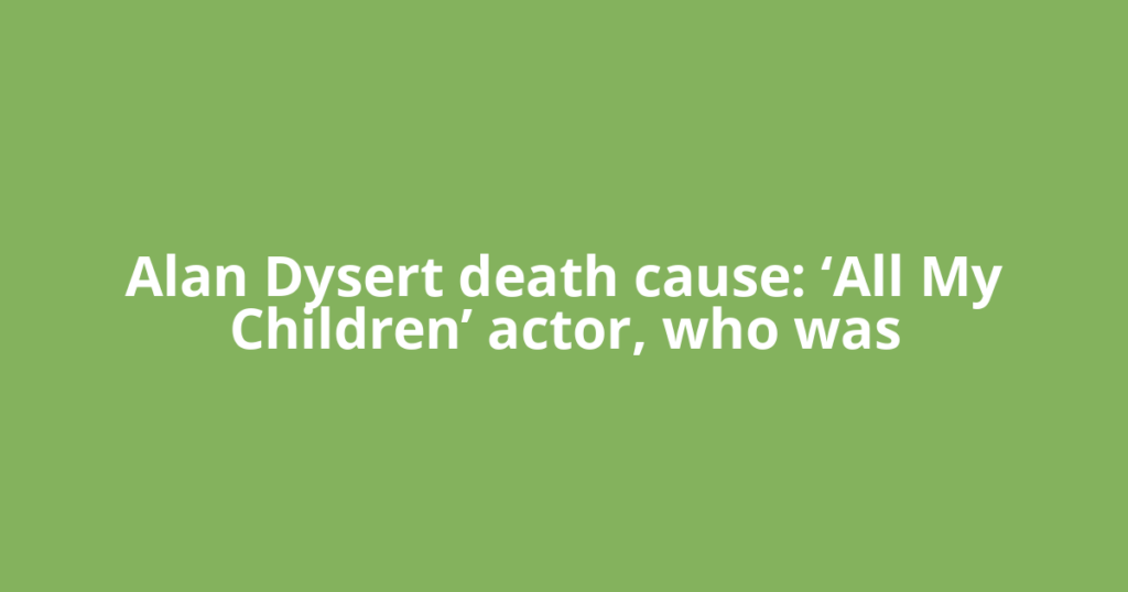 Alan Dysert death cause: ‘All My Children’ actor, who was