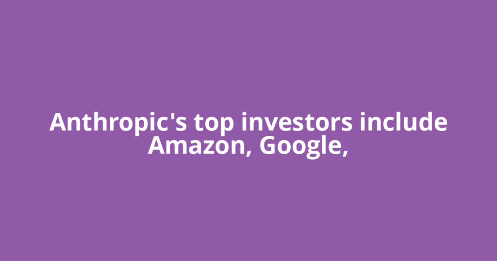 Anthropic's top investors include Amazon, Google,
