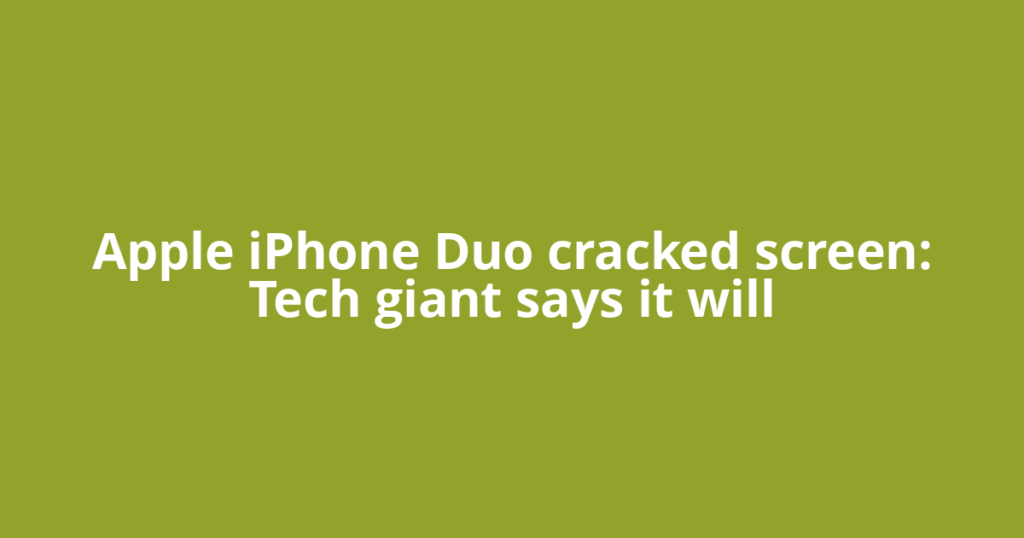 Apple iPhone Duo cracked screen: Tech giant says it will