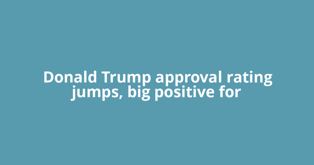 Donald Trump approval rating jumps, big positive for