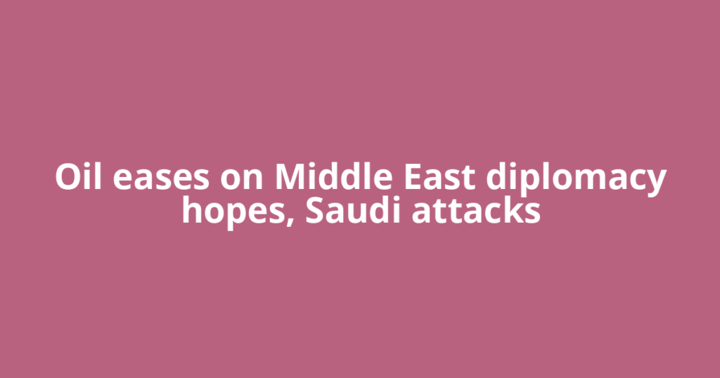 Oil eases on Middle East diplomacy hopes, Saudi attacks