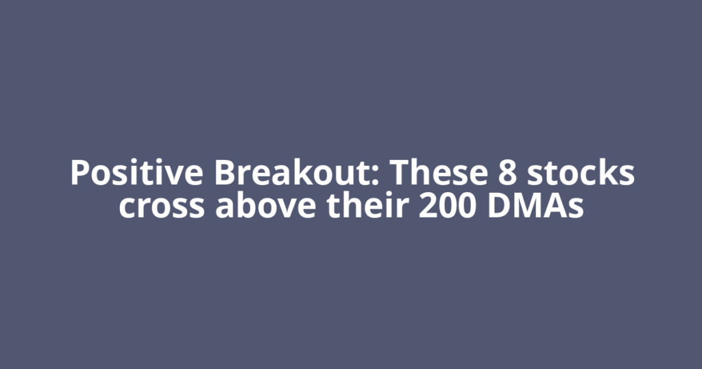 Positive Breakout: These 8 stocks cross above their 200 DMAs