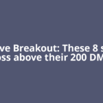 Positive Breakout: These 8 stocks cross above their 200 DMAs