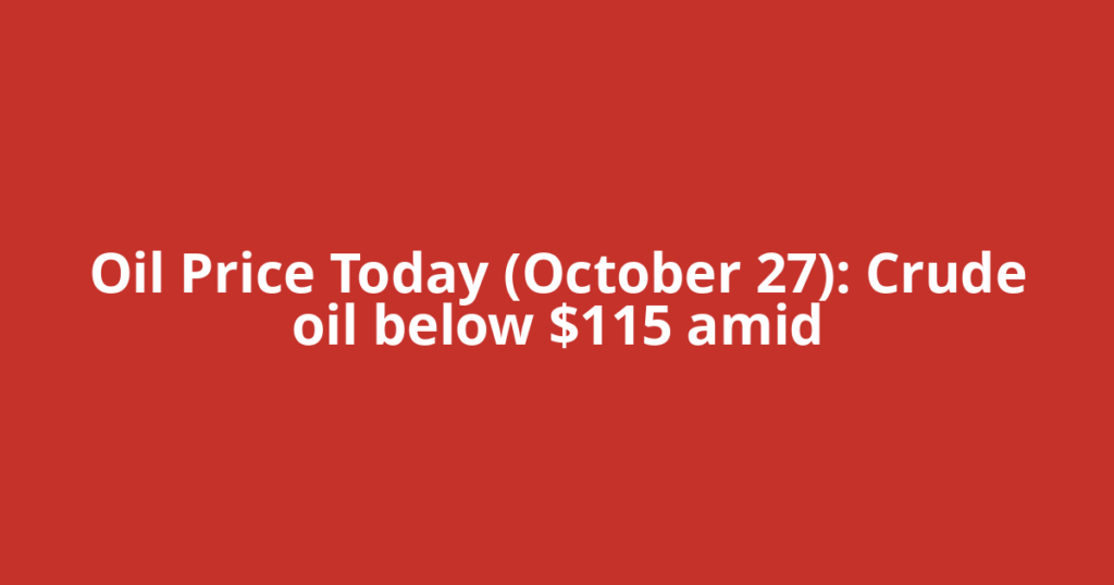 Oil Price Today (October 27): Crude oil below $115 amid