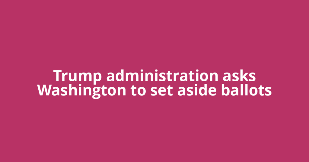 Trump administration asks Washington to set aside ballots