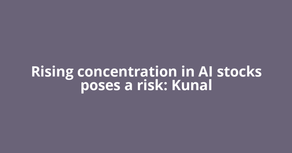Rising concentration in AI stocks poses a risk: Kunal